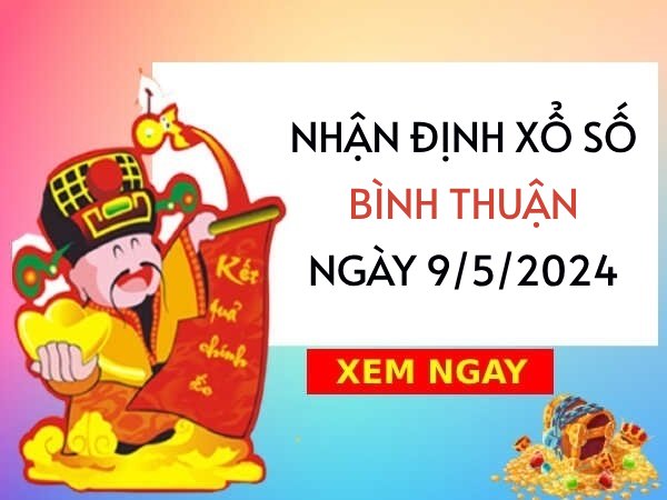 Nhận định xổ số Bình Thuận ngày 9/5/2024 thứ 5 hôm nay